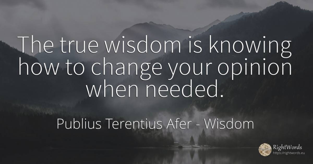 The true wisdom is knowing how to change your opinion... - Publius Terentius Afer, quote about wisdom, opinion, change