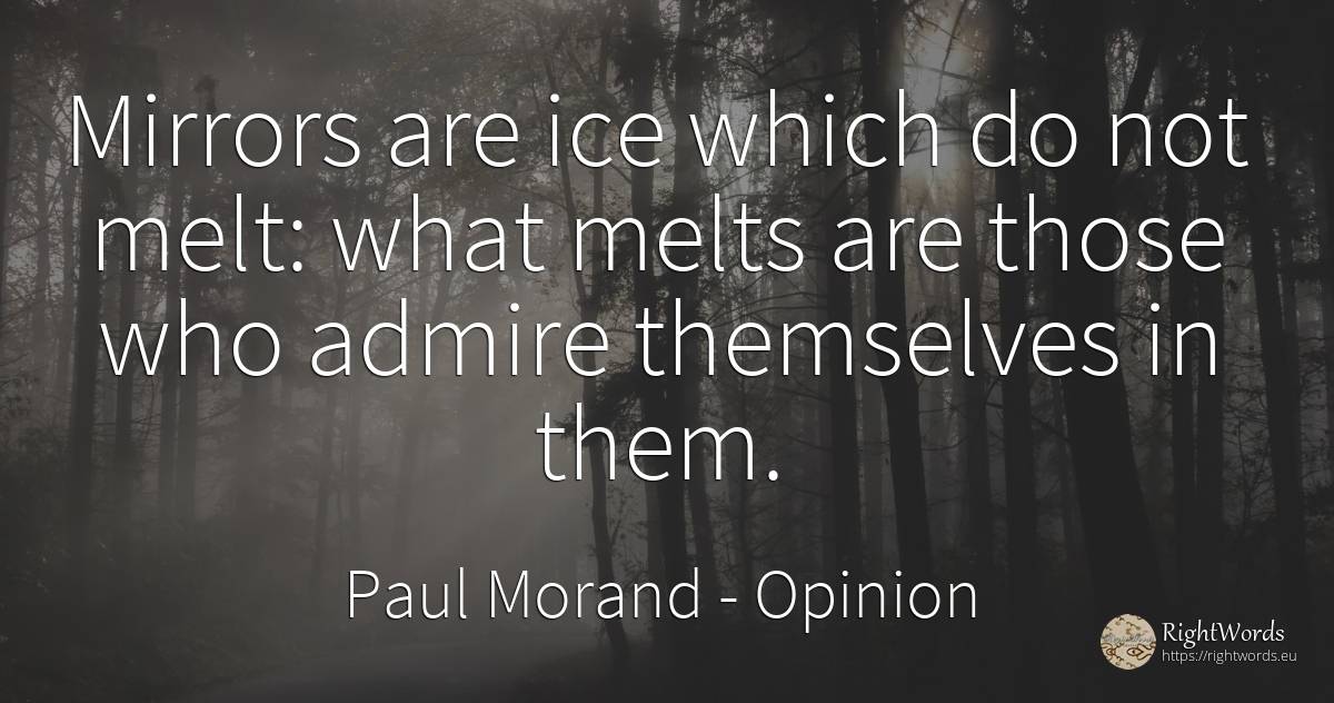 Mirrors are ice which do not melt: what melts are those... - Paul Morand, quote about opinion