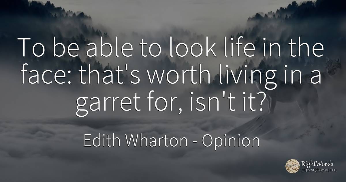 To be able to look life in the face: that's worth living... - Edith Wharton, quote about opinion, life, face