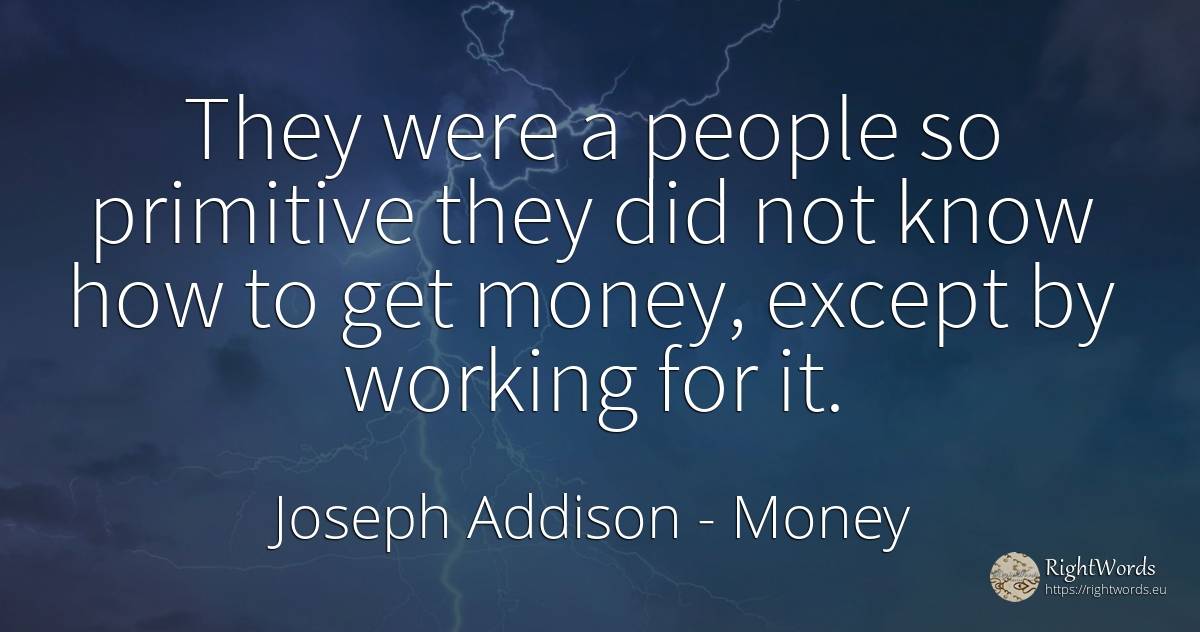 They were a people so primitive they did not know how to... - Joseph Addison, quote about money, people