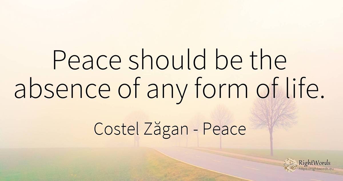 Peace should be the absence of any form of life. - Costel Zăgan, quote about peace, life
