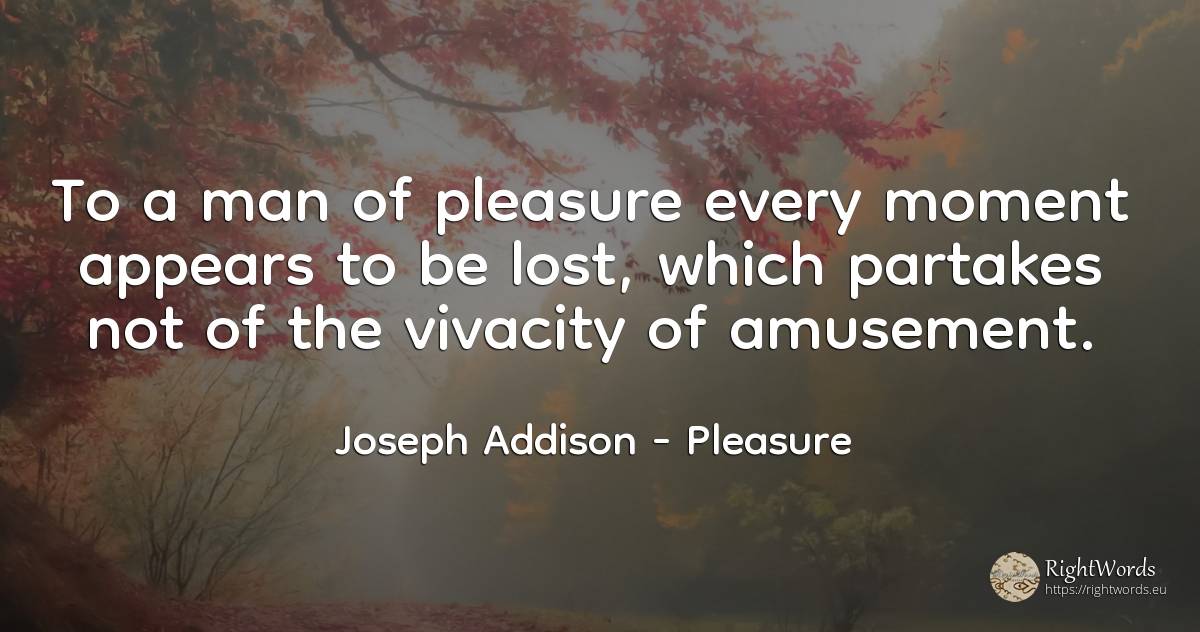 To a man of pleasure every moment appears to be lost, ... - Joseph Addison, quote about pleasure, moment, man