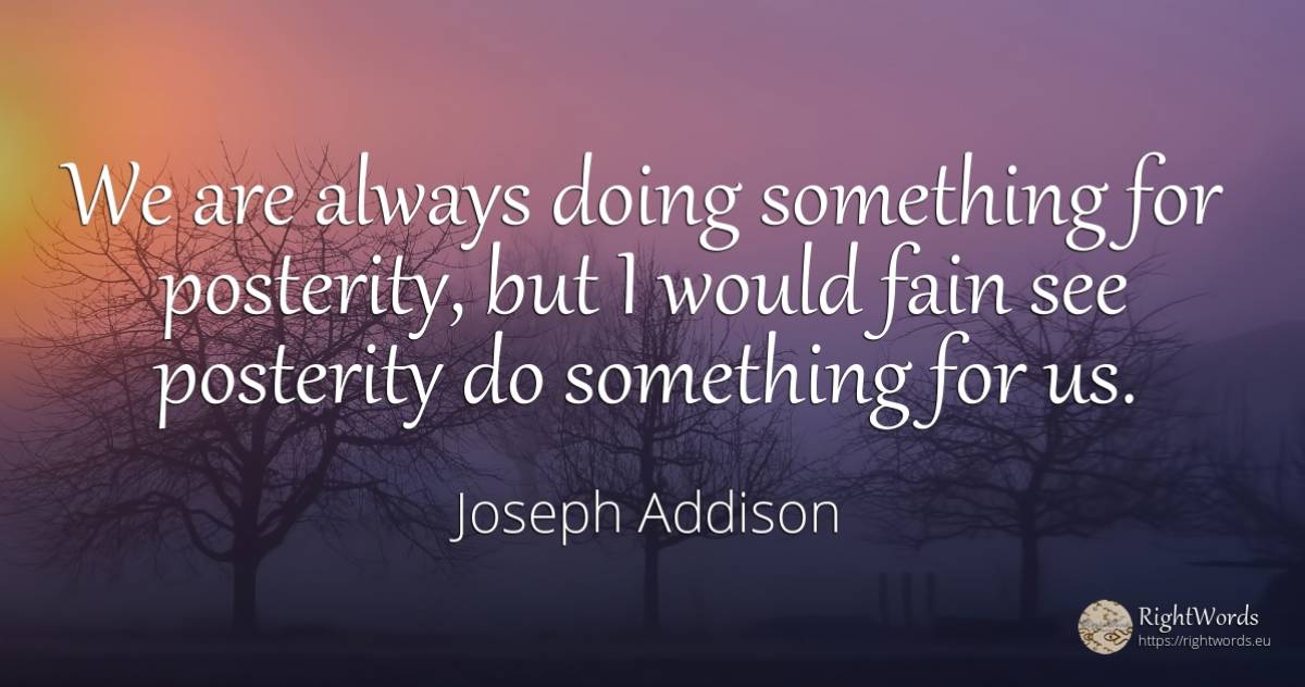 We are always doing something for posterity, but I would... - Joseph Addison