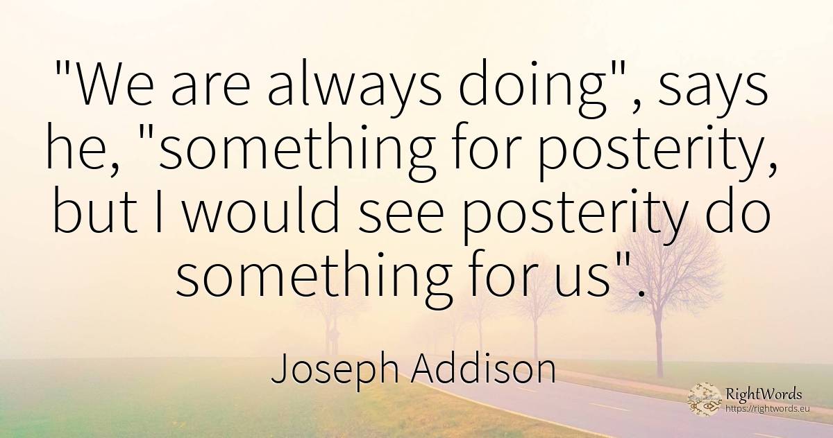 We are always doing, says he, something for posterity, ... - Joseph Addison