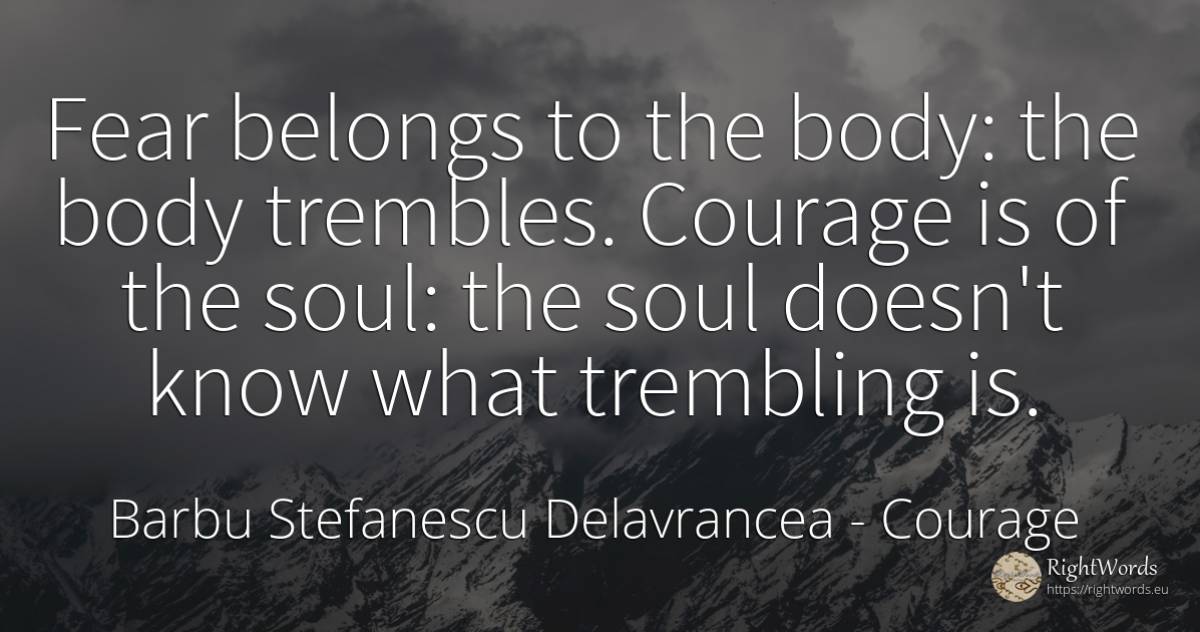 Fear belongs to the body: the body trembles. Courage is... - Barbu Stefanescu Delavrancea, quote about courage, body, soul, fear