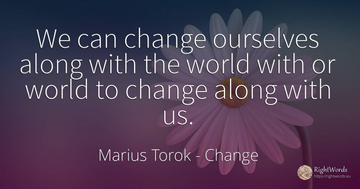We can change ourselves along with the world with or... - Marius Torok (Darius Domcea), quote about change, world