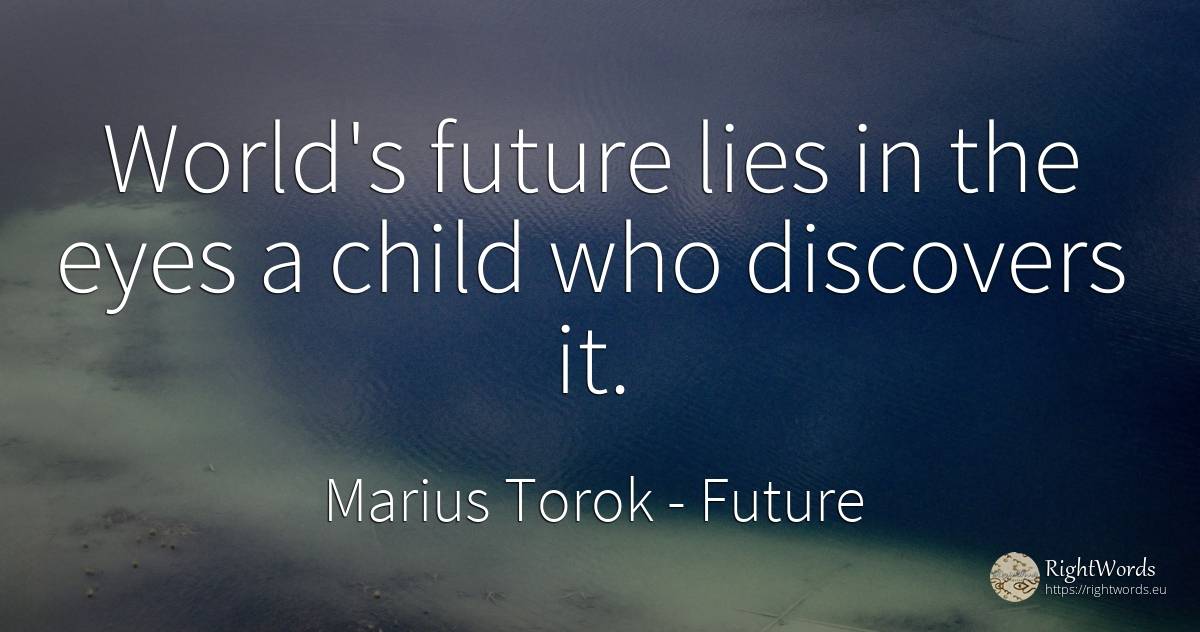 World's future lies in the eyes a child who discovers it. - Marius Torok (Darius Domcea), quote about future, children, eyes, world