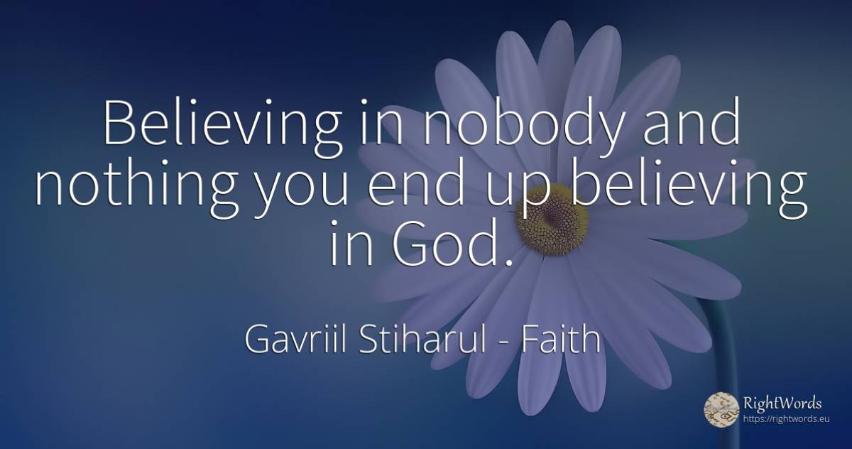 Believing in nobody and nothing you end up believing in God. - Gavriil Stiharul, quote about faith, god, end, nothing