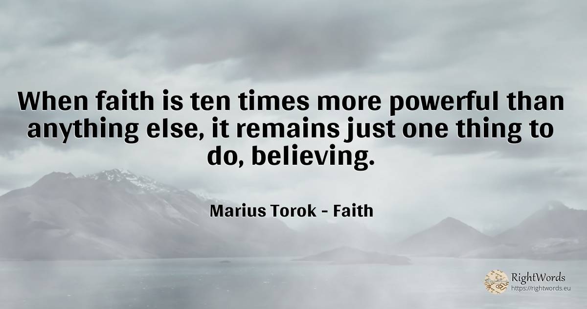 When faith is ten times more powerful than anything else, ... - Marius Torok (Darius Domcea), quote about faith, things