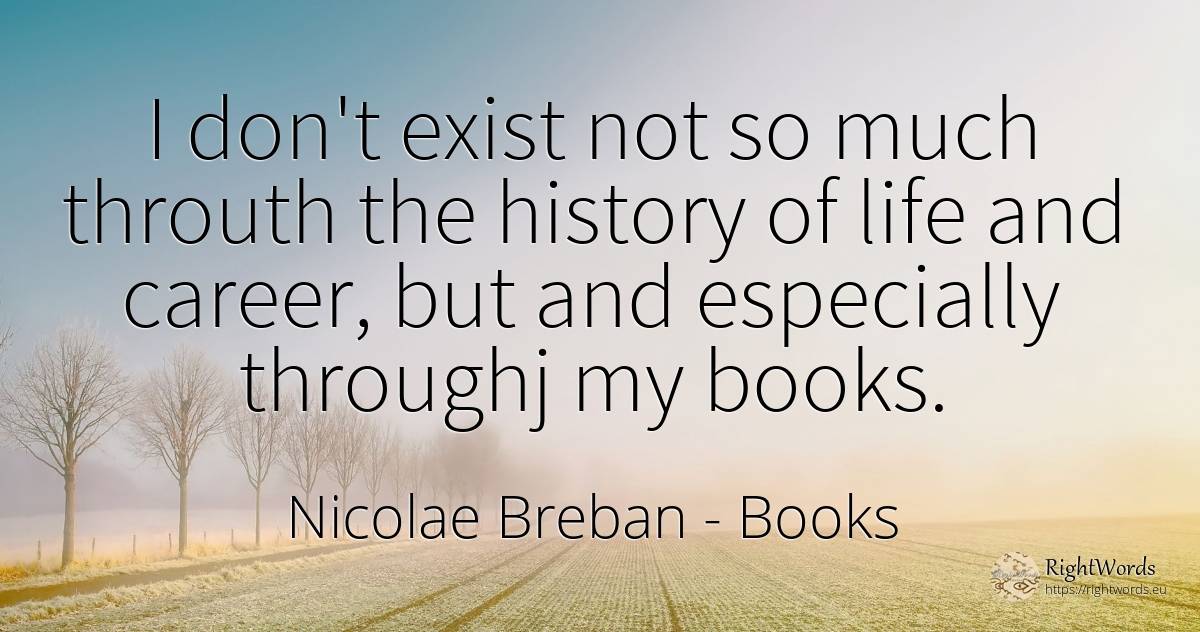 I don't exist not so much throuth the history of life and... - Nicolae Breban, quote about books, career, history, life