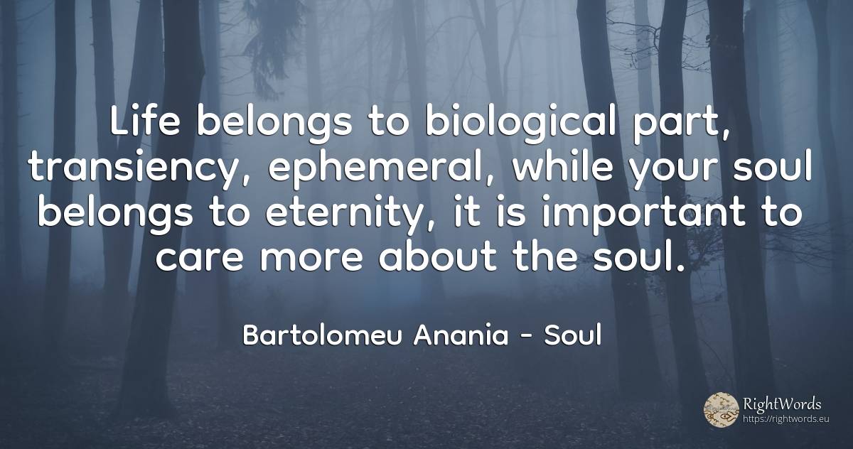 Life belongs to biological part, transiency, ephemeral, ... - Bartolomeu Anania (Vartolomeu Diacul), quote about soul, eternity, life