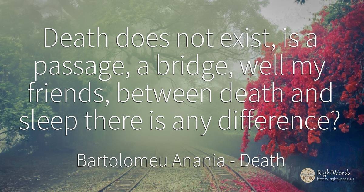 Death does not exist, is a passage, a bridge, well my... - Bartolomeu Anania (Vartolomeu Diacul), quote about death, sleep