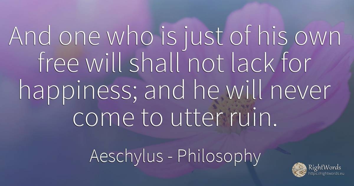 And one who is just of his own free will shall not lack... - Aeschylus, quote about philosophy, happiness