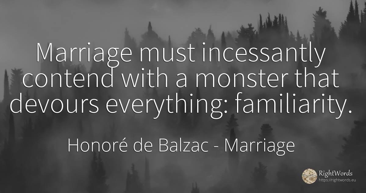 Marriage must incessantly contend with a monster that... - Honoré de Balzac, quote about marriage
