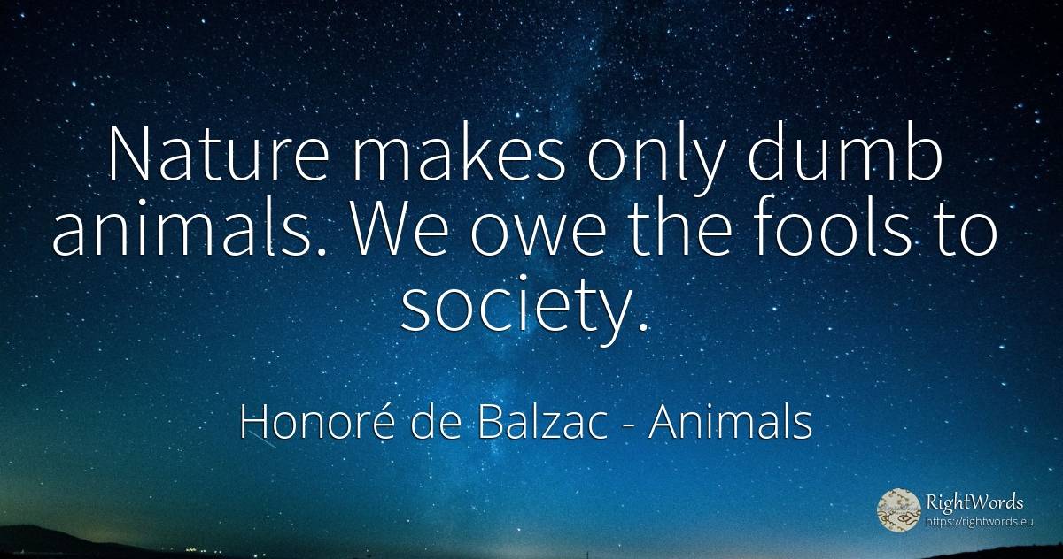 Nature makes only dumb animals. We owe the fools to society. - Honoré de Balzac, quote about animals, society, nature