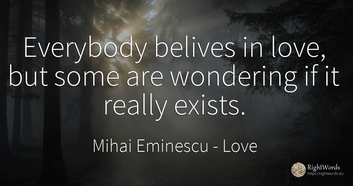 Everybody belives in love, but some are wondering if it... - Mihai Eminescu, quote about love