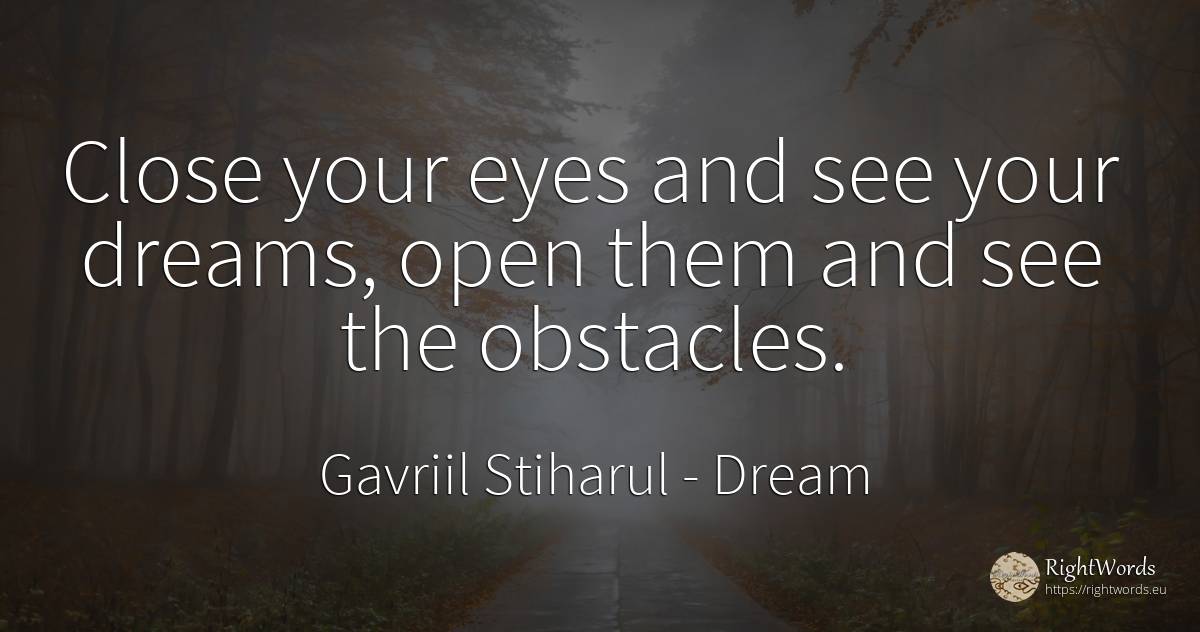 Close your eyes and see your dreams, open them and see... - Gavriil Stiharul, quote about dream, obstacles, eyes