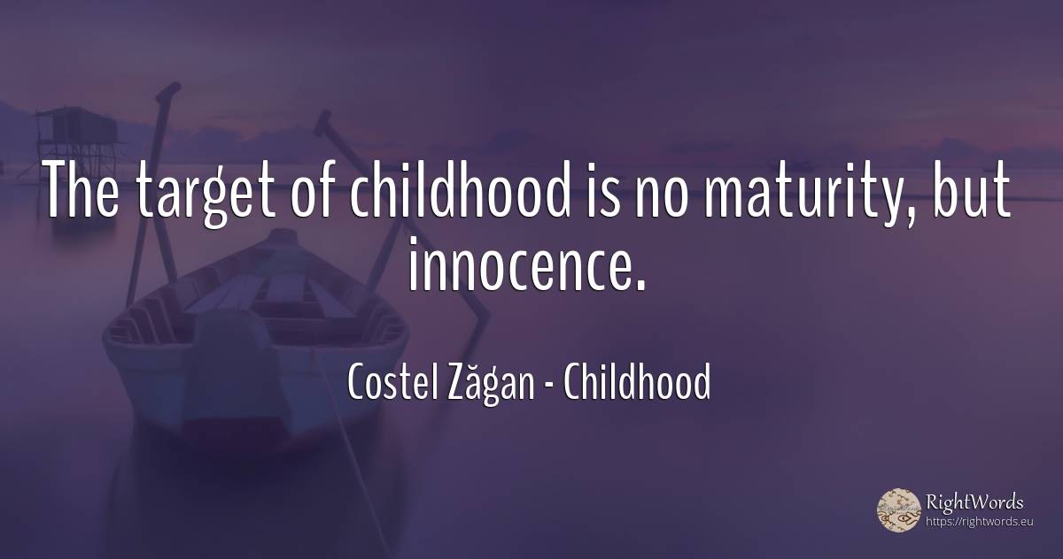 The target of childhood is no maturity, but innocence. - Costel Zăgan, quote about childhood