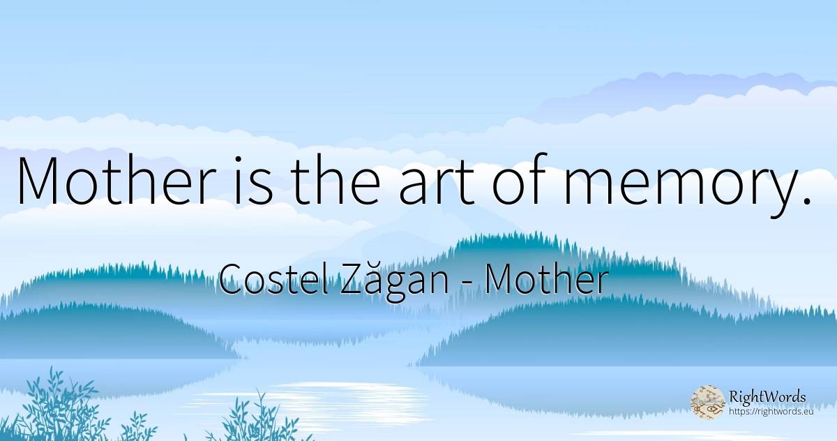 Mother is the art of memory. - Costel Zăgan, quote about mother, memory, art, magic