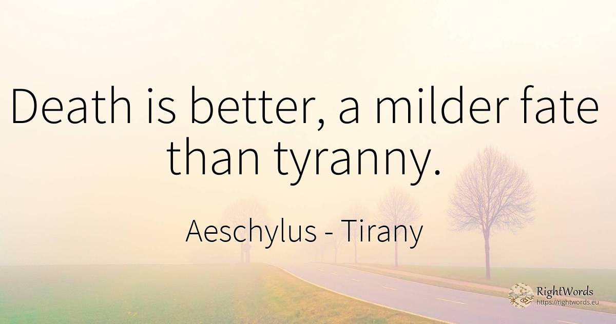 Death is better, a milder fate than tyranny. - Aeschylus, quote about tirany, destiny, death