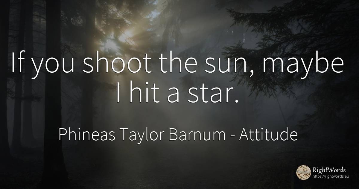 If you shoot the sun, maybe I hit a star. - Phineas Taylor Barnum, quote about attitude, celebrity, sun