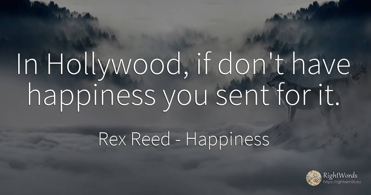 In Hollywood, if don't have happiness you sent for it. - Rex Reed, quote about happiness