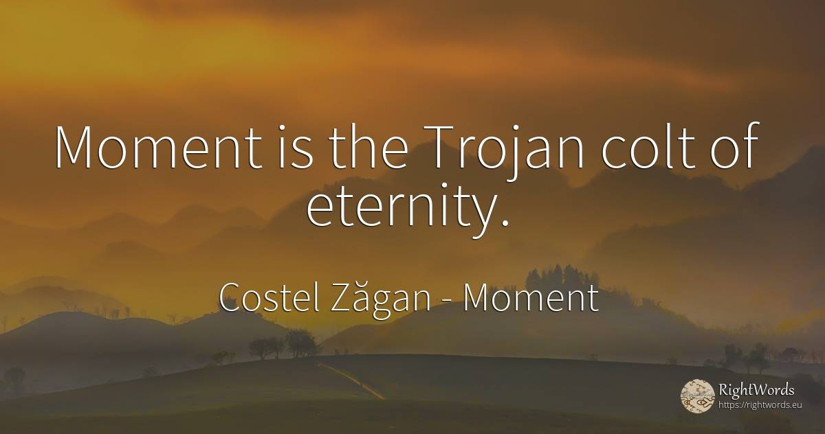 Moment is the Trojan colt of eternity. - Costel Zăgan, quote about moment, eternity