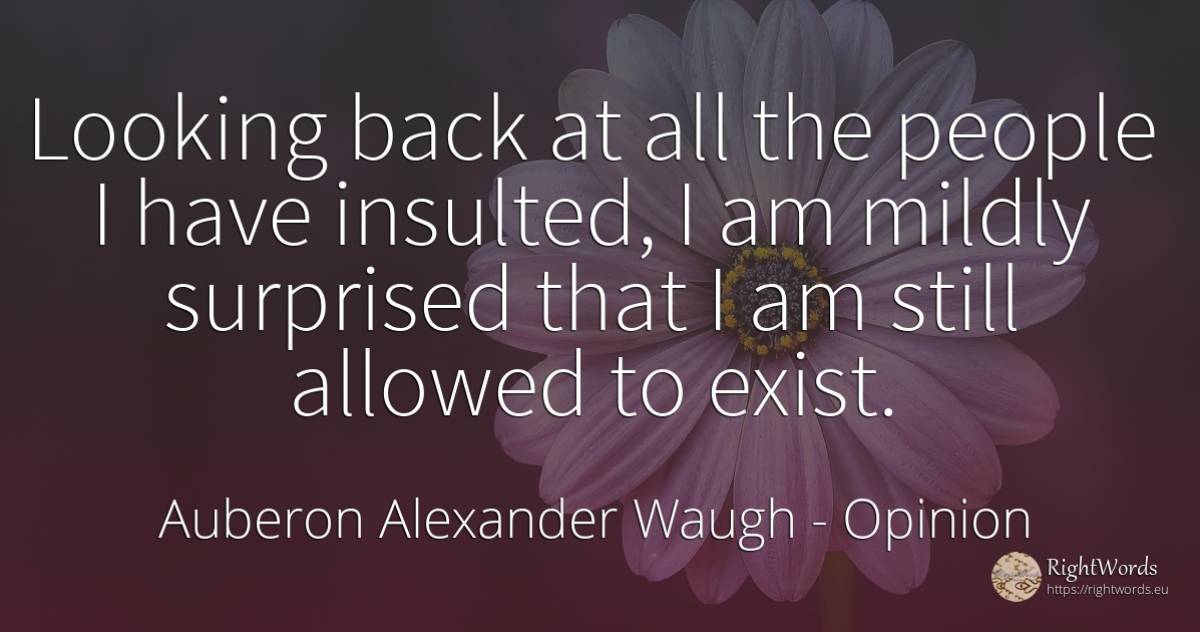 Looking back at all the people I have insulted, I am... - Auberon Alexander Waugh, quote about opinion, people