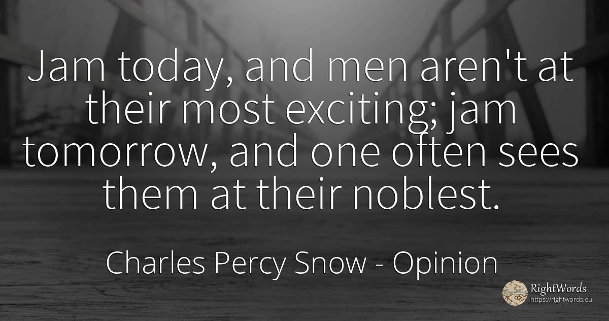 Jam today, and men aren't at their most exciting; jam... - Charles Percy Snow, quote about opinion, man