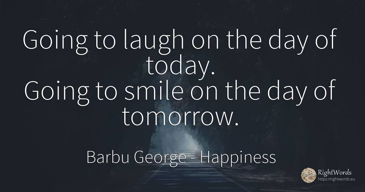 Going to laugh on the day of today. Going to smile on the... - Barbu George, quote about happiness, smile, day