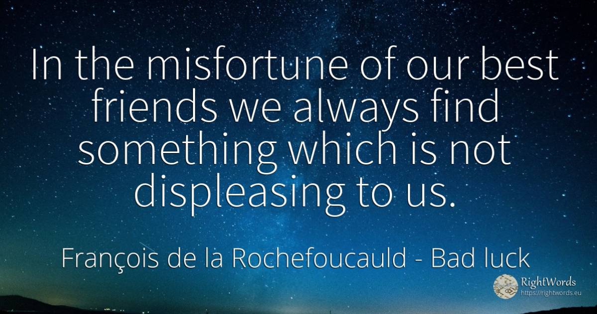 In the misfortune of our best friends we always find... - François de la Rochefoucauld, quote about bad luck
