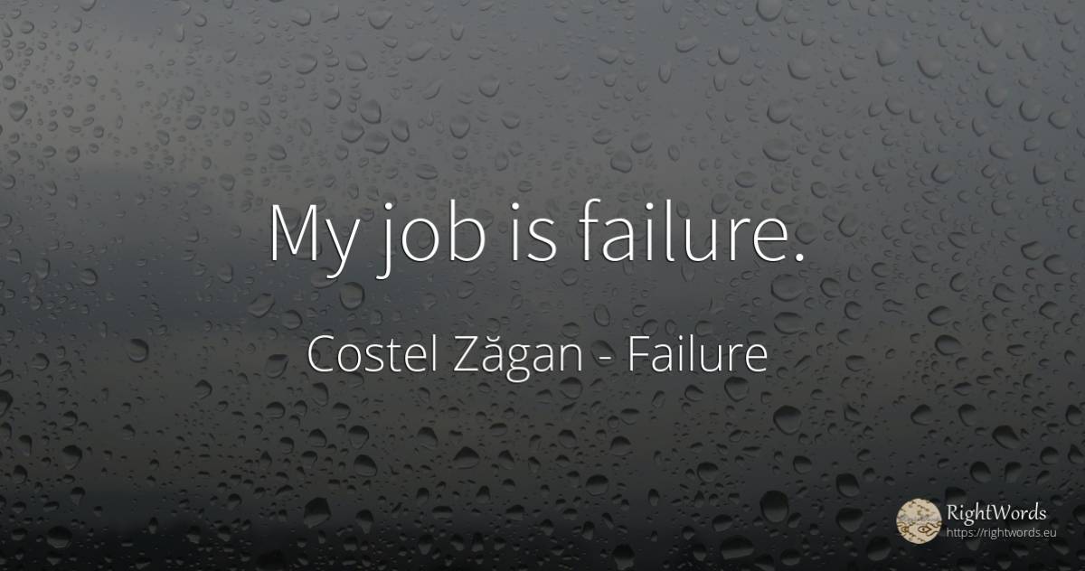 My job is failure. - Costel Zăgan, quote about failure