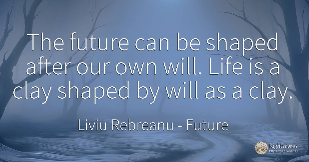 The future can be shaped after our own will. Life is a... - Liviu Rebreanu, quote about future, life