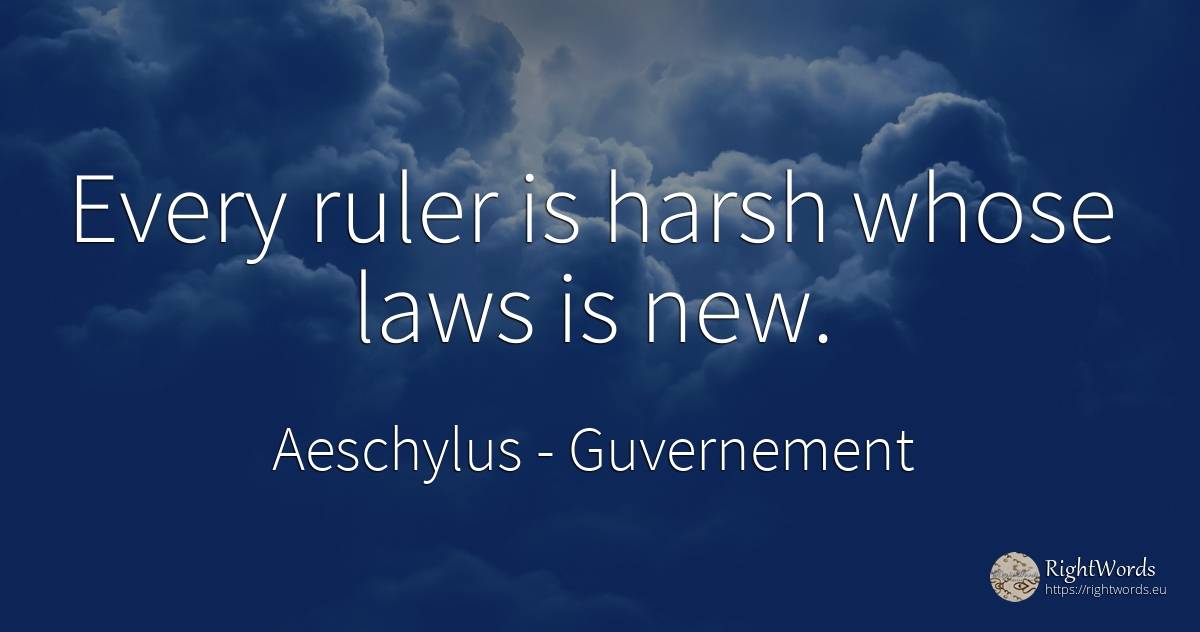 Every ruler is harsh whose laws is new. - Aeschylus, quote about guvernement