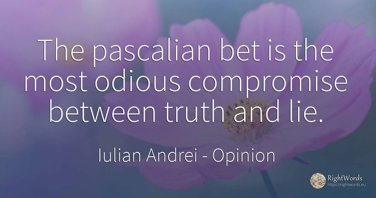 The pascalian bet is the most odious compromise between... - Iulian Andrei, quote about opinion, lie, truth