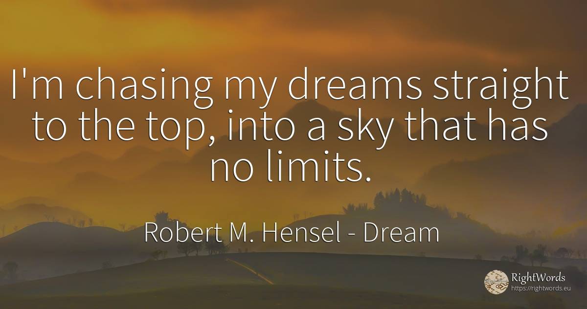 I'm chasing my dreams straight to the top, into a sky... - Robert M. Hensel, quote about dream, limits, sky