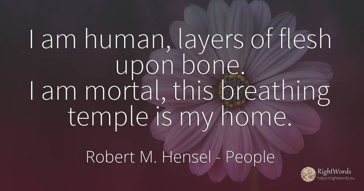 I am human, layers of flesh upon bone. I am mortal, this... - Robert M. Hensel, quote about people, home, human imperfections