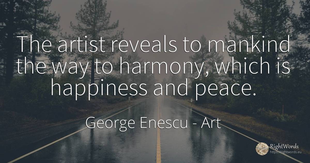 The artist reveals to mankind the way to harmony, which... - George Enescu, quote about art, harmony, peace, happiness, artists