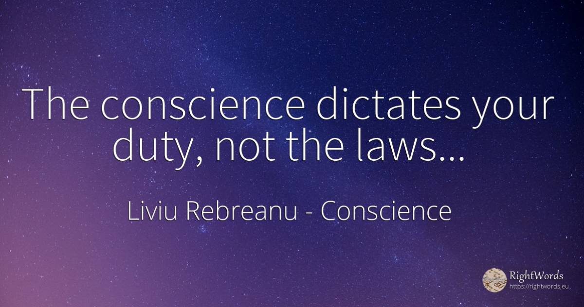 The conscience dictates your duty, not the laws... - Liviu Rebreanu, quote about conscience, duty