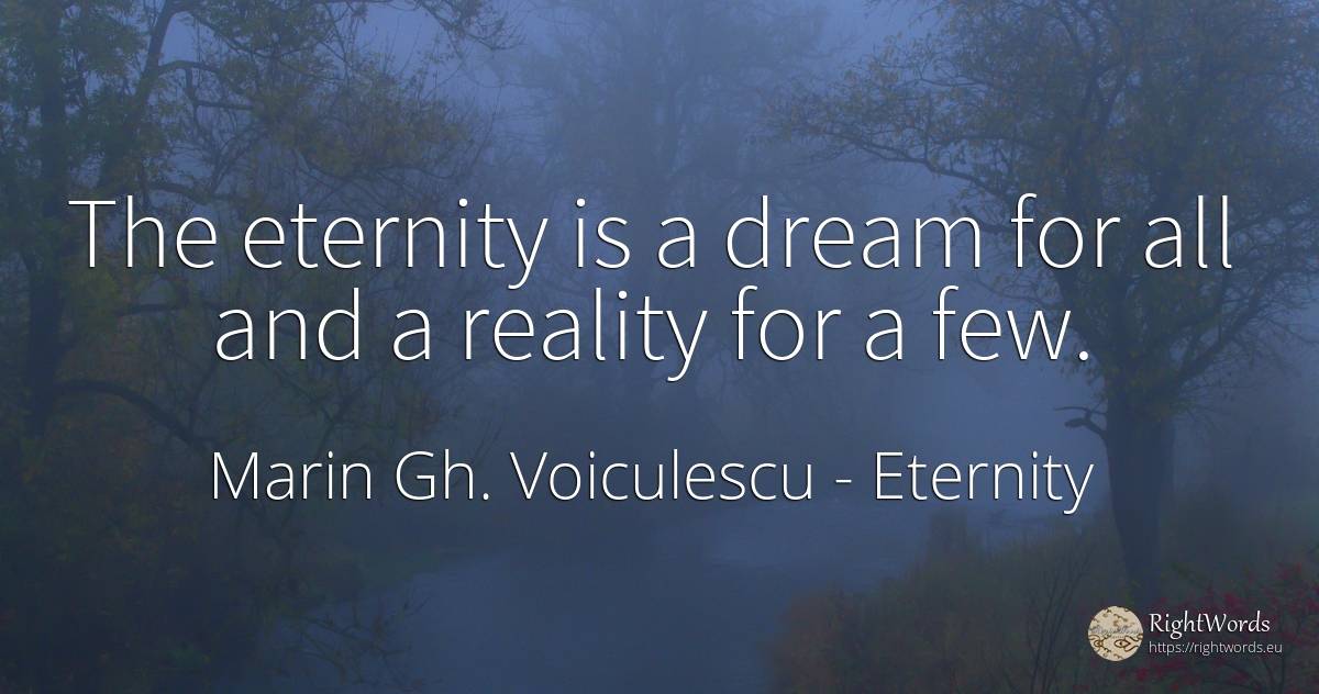 The eternity is a dream for all and a reality for a few. - Marin Gh. Voiculescu, quote about eternity, reality, dream