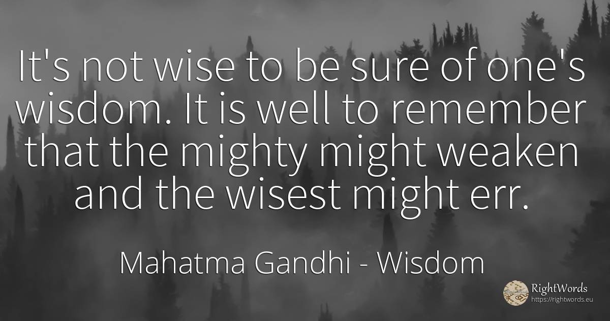 It's not wise to be sure of one's wisdom. It is well to... - Mahatma Gandhi, quote about wisdom