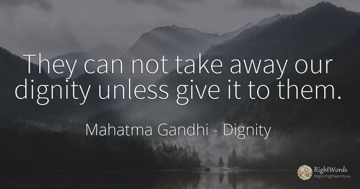 They can not take away our dignity unless give it to them. - Mahatma Gandhi, quote about dignity