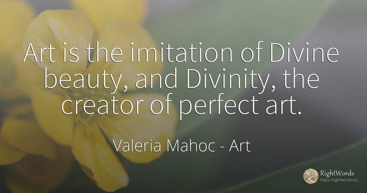 Art is the imitation of Divine beauty, and Divinity, the... - Valeria Mahoc, quote about art, god, magic, beauty, perfection