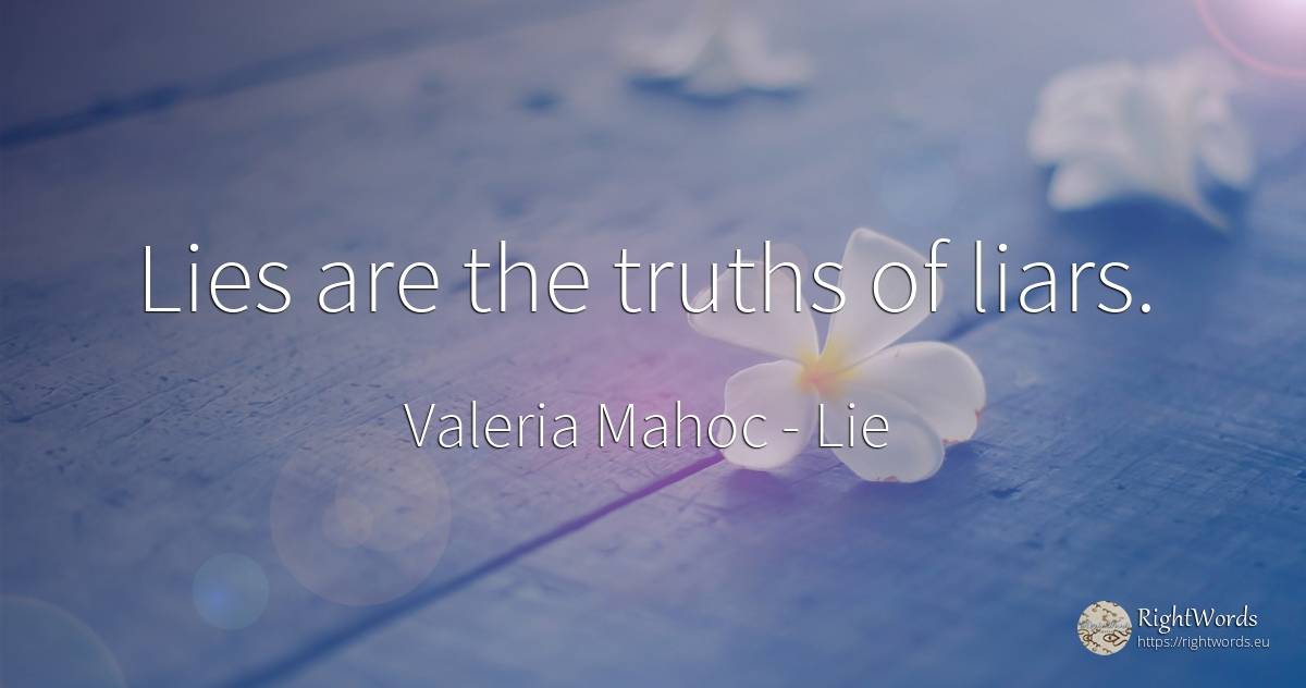 Lies are the truths of liars. - Valeria Mahoc, quote about lie
