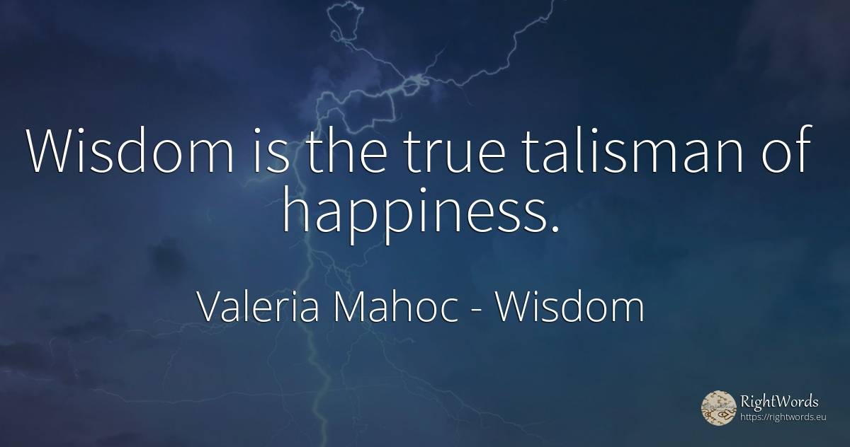 Wisdom is the true talisman of happiness. - Valeria Mahoc, quote about wisdom, happiness