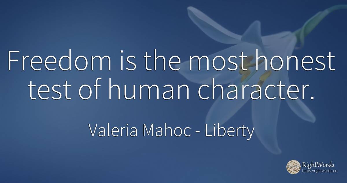 Freedom is the most honest test of human character. - Valeria Mahoc, quote about liberty, tests, character, human imperfections