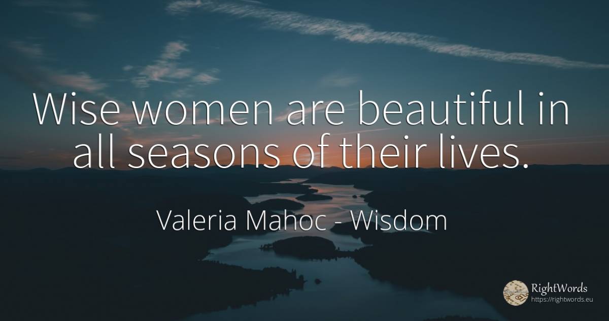 Wise women are beautiful in all seasons of their lives. - Valeria Mahoc, quote about wisdom