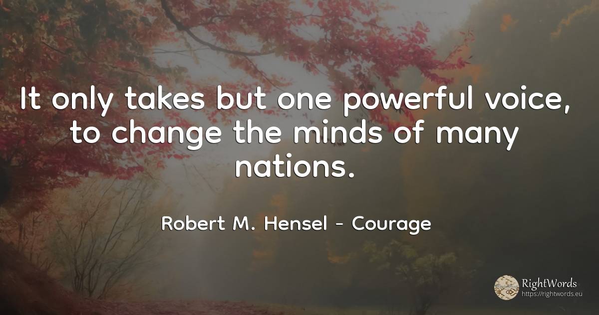 It only takes but one powerful voice, to change the minds... - Robert M. Hensel, quote about courage, nation, voice, change