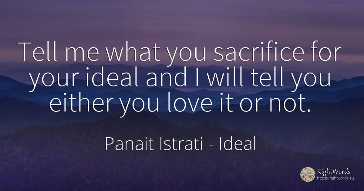 Tell me what you sacrifice for your ideal and I will tell... - Panait Istrati, quote about ideal, sacrifice, love