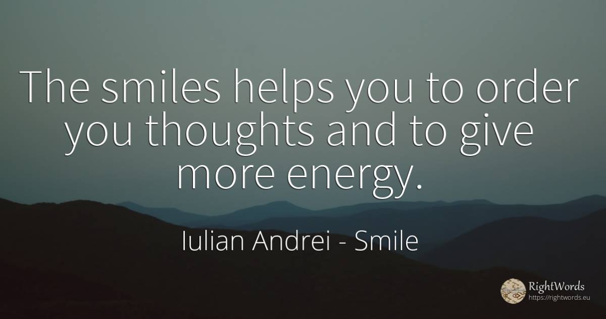 The smiles helps you to order you thoughts and to give... - Iulian Andrei, quote about smile, order